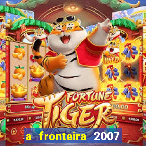 a fronteira 2007 filme completo dublado